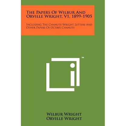 The Papers Of Wilbur And Orville Wright, V1, 1899-1905: Including The Chanute-Wright Letters And Other Papers Of Octave Chanute - Paperback