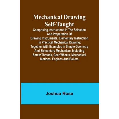 Mechanical Drawing Self-Taught; Comprising instructions in the selection and preparation of drawing instruments, elementary instruction in practical m - Paperback
