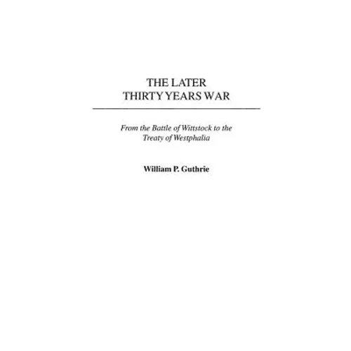 The Later Thirty Years War: From the Battle of Wittstock to the Treaty of Westphalia - Hardcover