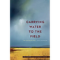 Carrying Water to the Field: New and Selected Poems - Paperback