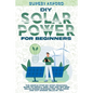 DIY Solar Power for Beginners: The Simple Step-by-Step Practical Guide to Install Grid Tied and Off Grid Solar Power Systems for Your Home and Cut En - Paperback