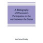 A bibliography of Wisconsin's participation in the war between the states; Based upon material contained in the Wisconsin Historical Library - Paperback