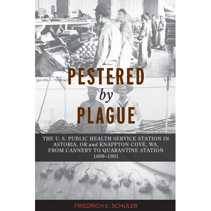 Pestered by Plague: The U. S. Public Health Service Station in Astoria, OR and Knappton Cove, WA, from Cannery to Quarantine Station 1899-1901 - Paperback
