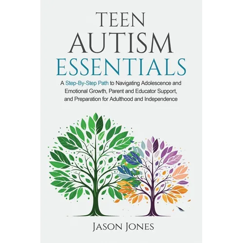 Teen Autism Essentials: A Step-By-Step Path to Navigating Adolescence and Emotional Growth, Parent and Educator Support, and Preparation for A - Paperback