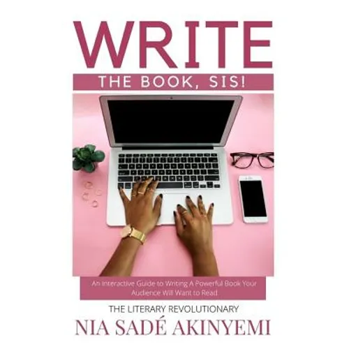 Write the Book, Sis!: An Interactive Guide to Writing A Powerful Book Your Audience Will Want to Read - Paperback