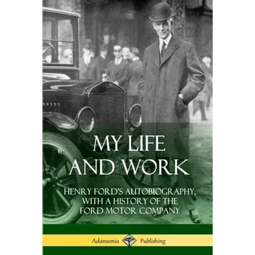 My Life and Work: Henry Ford's Autobiography, with a History of the Ford Motor Company - Paperback