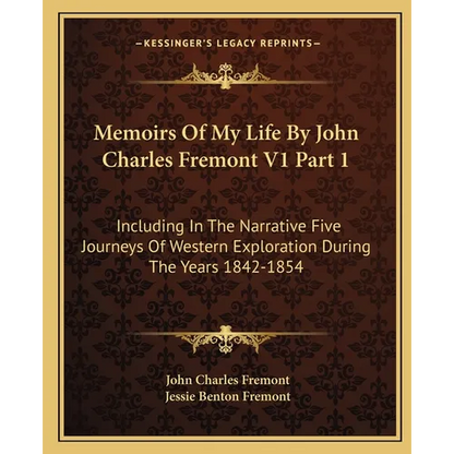Memoirs Of My Life By John Charles Fremont V1 Part 1: Including In The Narrative Five Journeys Of Western Exploration During The Years 1842-1854 - Paperback