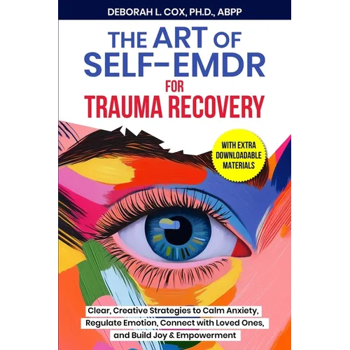 The Art of Self-EMDR for Trauma Recovery: Clear, Creative Strategies to Calm Anxiety, Regulate Emotion, Connect with Loved Ones, and Build Joy & Empow - Paperback