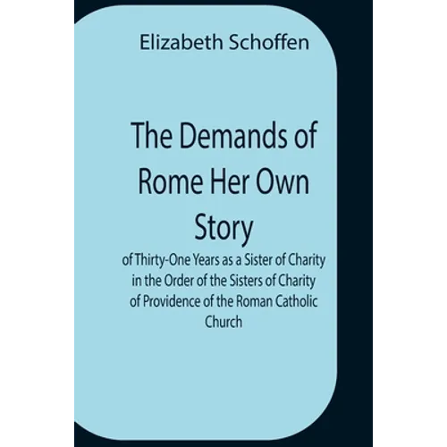 The Demands Of Rome Her Own Story Of Thirty-One Years As A Sister Of Charity In The Order Of The Sisters Of Charity Of Providence Of The Roman Catholi - Paperback