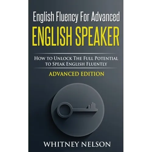 English Fluency For Advanced English Speaker: How To Unlock The Full Potential To Speak English Fluently - Paperback