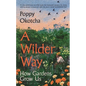A Wilder Way: How Gardens Grow Us - Hardcover