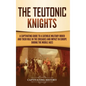 The Teutonic Knights: A Captivating Guide to a Catholic Military Order and Their Role in the Crusades and Impact in Europe during the Middle Ages - Hardcover