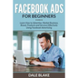 Facebook Ads For Beginners: Learn How to Advertise, Market Business, Brand, Products and Services Effectively Using Facebook Advertising - Paperback