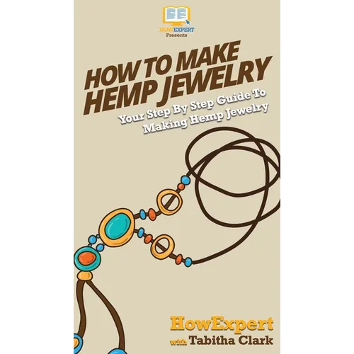 How To Make Hemp Jewelry: Your Step By Step Guide To Making Hemp Jewelry - Hardcover