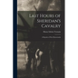 Last Hours of Sheridan's Cavalry: A Reprint of War Memoranda - Paperback