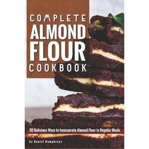 Complete Almond Flour Cookbook: 30 Delicious Ways to Incorporate Almond Flour in Regular Meals - Paperback