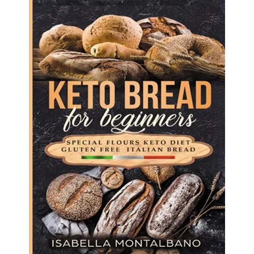 Keto Bread for beginners: a Guide to Keto Diet, low carb flours, italian baked recipes, to lose weight without lose life energy, eating deliciou - Paperback