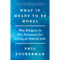 What It Means to Be Moral: Why Religion Is Not Necessary for Living an Ethical Life - Paperback