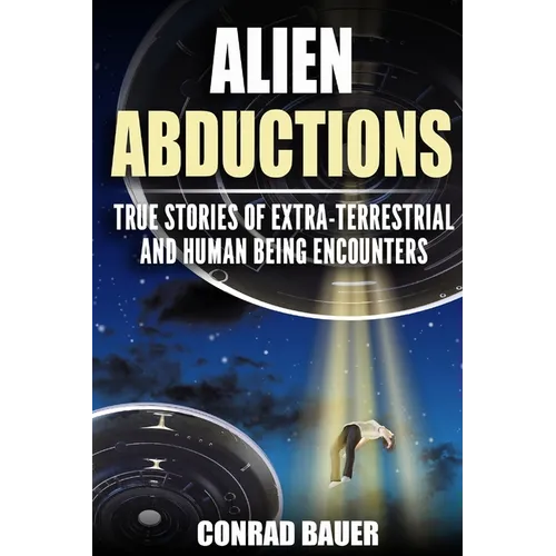 Alien Abductions: True stories of Extra-Terrestrial and Human Being Encounters - Paperback