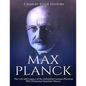 Max Planck: The Life and Legacy of the Influential German Physicist Who Pioneered Quantum Theory - Paperback