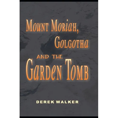 MOUNT MORIAH, GOLGOTHA and the GARDEN TOMB - Paperback