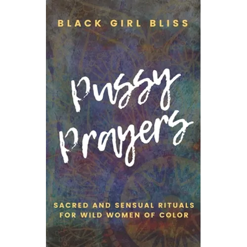 Pussy Prayers: Sacred and Sensual Rituals for Wild Women of Color - Paperback