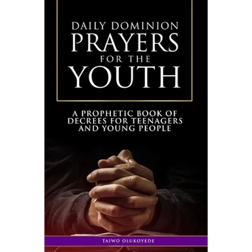 Daily Dominion Prayers for the Youth: A Prophetic Book of Decrees for Teenagers and Young People - Paperback