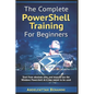 The Complete PowerShell Training For Beginners: Start from absolute zero, and learn to use the Windows Powershell as it was meant to be used. - Paperback