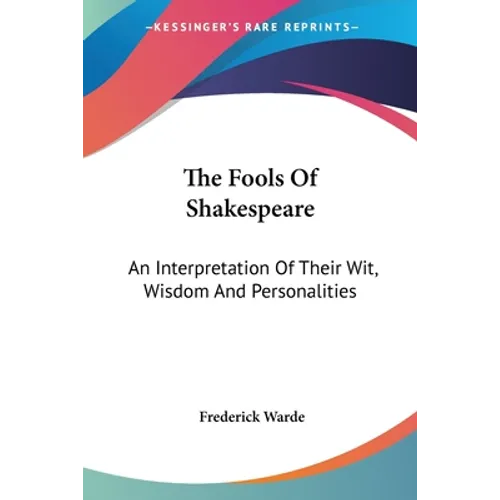 The Fools Of Shakespeare: An Interpretation Of Their Wit, Wisdom And Personalities - Paperback