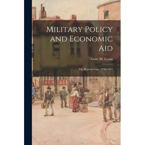 Military Policy and Economic Aid; the Korean Case, 1950-1953 - Paperback