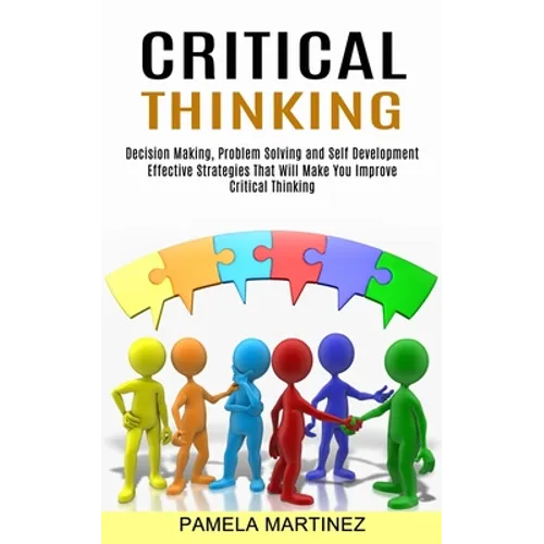 Critical Thinking: Decision Making, Problem Solving and Self Development (Effective Strategies That Will Make You Improve Critical Thinking) - Paperback