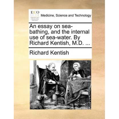 An Essay on Sea-Bathing, and the Internal Use of Sea-Water. by Richard Kentish, M.D. ... - Paperback