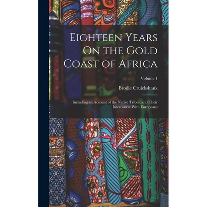 Eighteen Years On the Gold Coast of Africa: Including an Account of the Native Tribes, and Their Intercourse With Europeans; Volume 1 - Hardcover