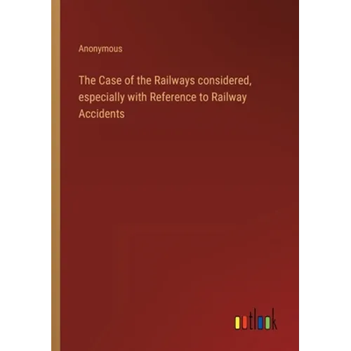 The Case of the Railways considered, especially with Reference to Railway Accidents - Paperback