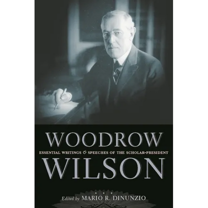 Woodrow Wilson: Essential Writings and Speeches of the Scholar-President - Hardcover