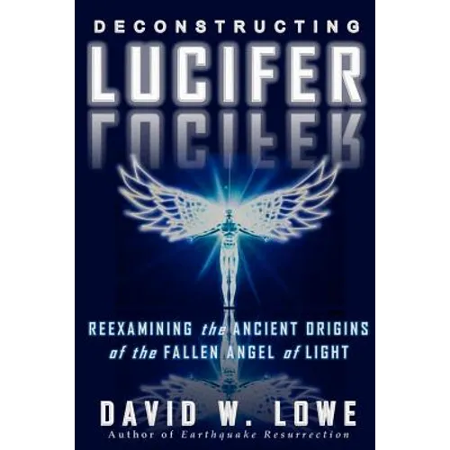 Deconstructing Lucifer: Reexamining the Ancient Origins of the Fallen Angel of Light - Paperback
