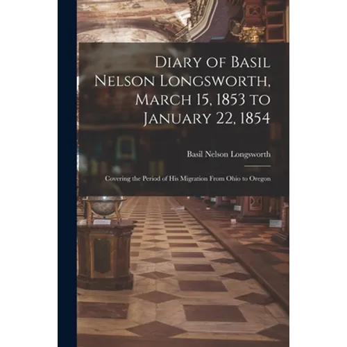 Diary of Basil Nelson Longsworth, March 15, 1853 to January 22, 1854: Covering the Period of His Migration From Ohio to Oregon - Paperback