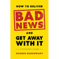 How to Deliver Bad News and Get Away with It: A Manager's Guide - Hardcover