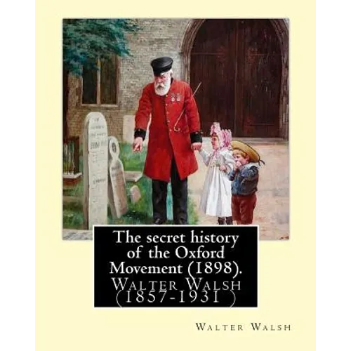 The secret history of the Oxford Movement (1898). By: Walter Walsh (Original Version): Walter Walsh (1857-1931 ) - Paperback