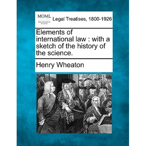 Elements of International Law: With a Sketch of the History of the Science. - Paperback