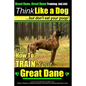 Great Dane, Great Dane Training AAA AKC Think Like a Dog - But Don't Eat Your: Here's EXACTLY How To TRAIN Your Great Dane - Paperback