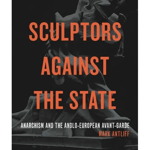Sculptors Against the State: Anarchism and the Anglo-European Avant-Garde - Paperback