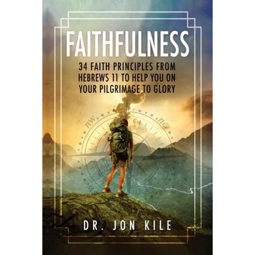 Faithfulness: 34 Faith Principles From Hebrews 11 to Help You On Your Pilgrimage to Glory - Paperback