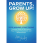 Parents, Grow Up: Stop Wishing, Start Doing, Timeless Tools to Strengthen Your Family's Foundation and Relationships - Hardcover