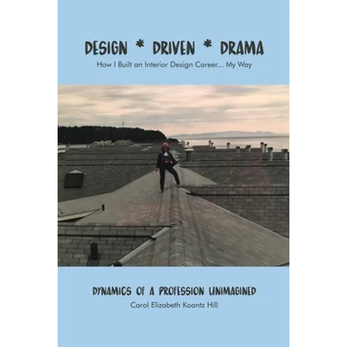 Design * Driven * Drama: How I Built an Interior Design Career...My Way: Dynamics of a Profession Unimagined - Paperback