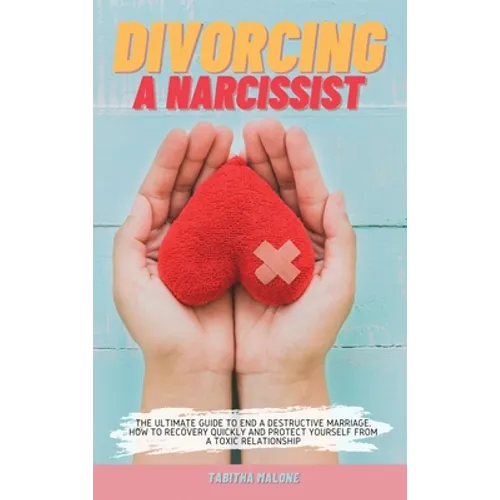 Divorcing a Narcissist: The Ultimate Guide to End a Destructive Marriage. How to Recovery Quickly and Protect Yourself from a Toxic Relationsh - Hardcover