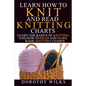 Learn How to Knit and Read Knitting Charts: Learn the Basics of Knitting and How to Read and Work Basic Knitting Charts - Paperback