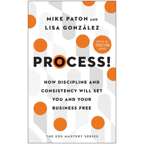 Process!: How Discipline and Consistency Will Set You and Your Business Free - Hardcover
