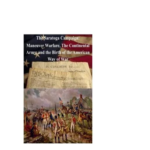 The Saratoga Campaign: Maneuver Warfare, The Continental Army, and the Birth of - Paperback