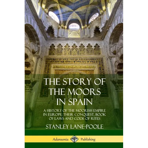 The Story of the Moors in Spain: A History of the Moorish Empire in Europe; their Conquest, Book of Laws and Code of Rites - Paperback